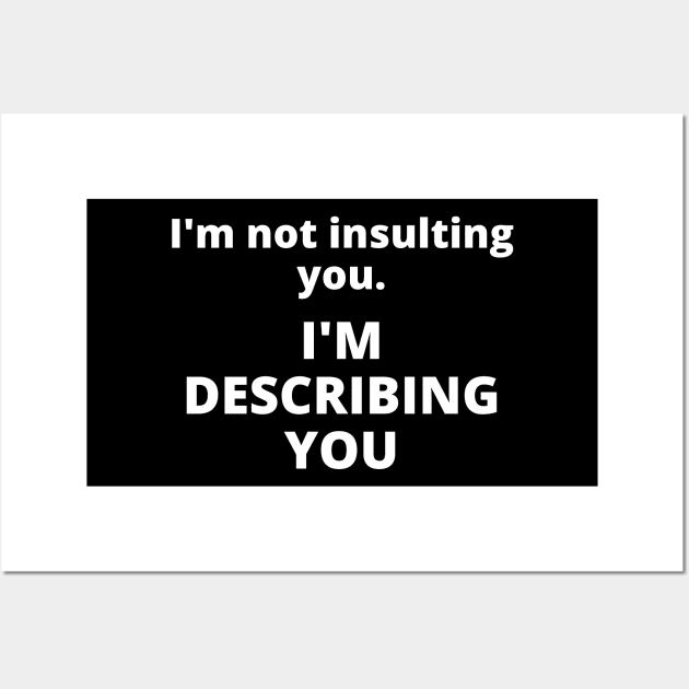 I'm not insulting you. I'm describing you Wall Art by Word and Saying